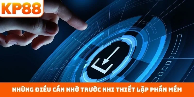 Những điều cần nhớ trước khi thiết lập phần mềm