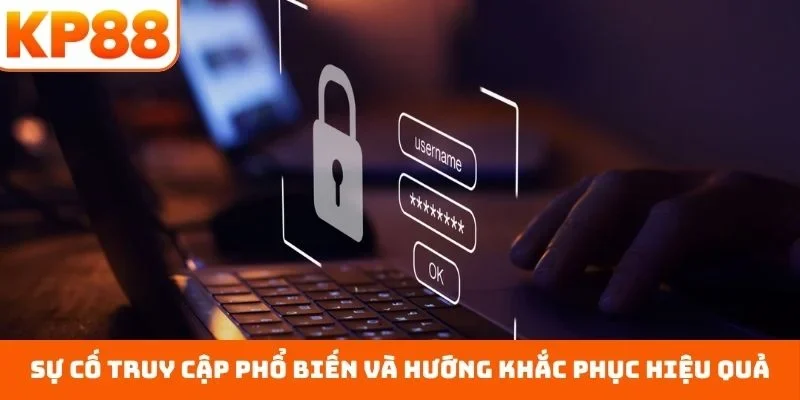 Sự cố truy cập phổ biến và hướng khắc phục hiệu quả