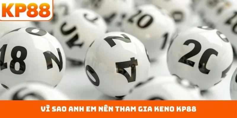 Vì sao anh em nên tham gia Keno KP88